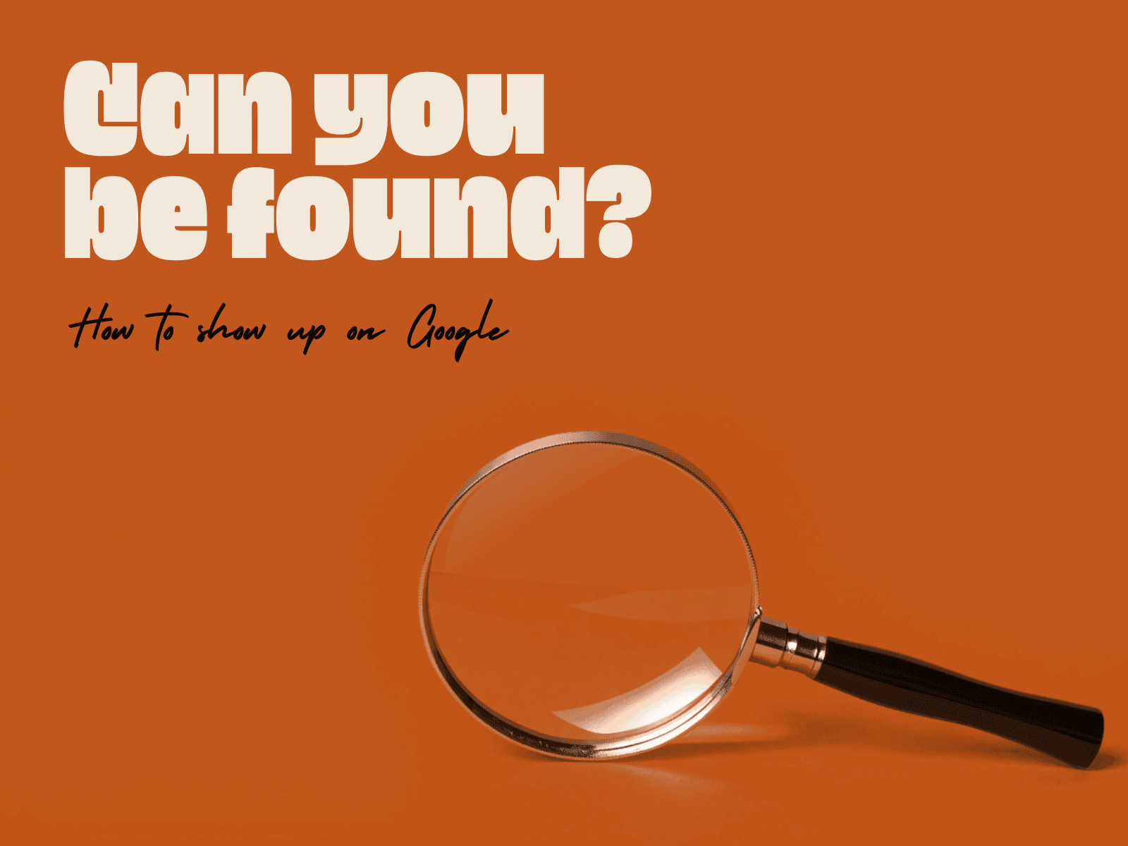 Can you be found? How to show up on Google. A magnifying glass on a burnt-orange background